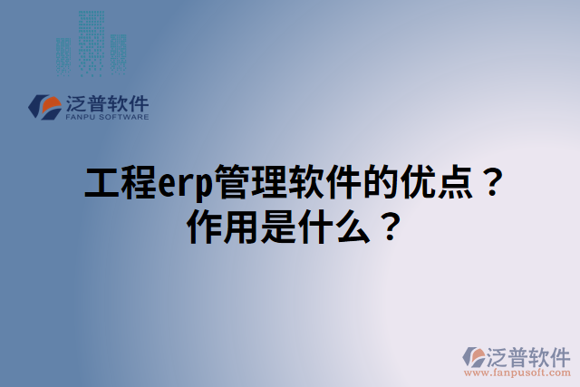 工程erp管理軟件的優(yōu)點(diǎn)？作用是什么？