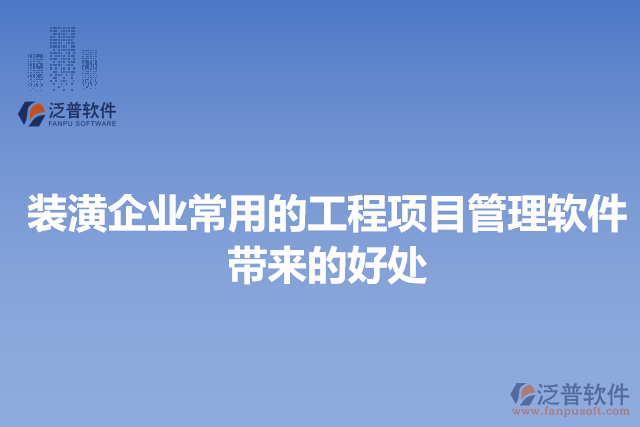 裝潢企業(yè)常用的工程項目管理軟件帶來的好處