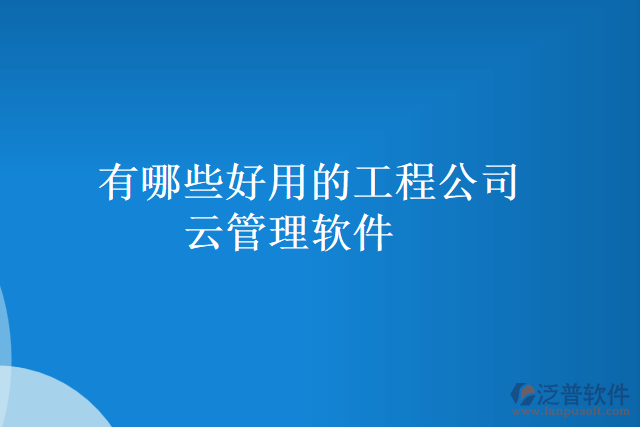 有哪些好用的工程公司云管理軟件