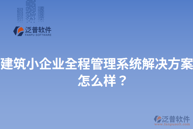 建筑小企業(yè)全程管理系統(tǒng)解決方案？怎么樣？