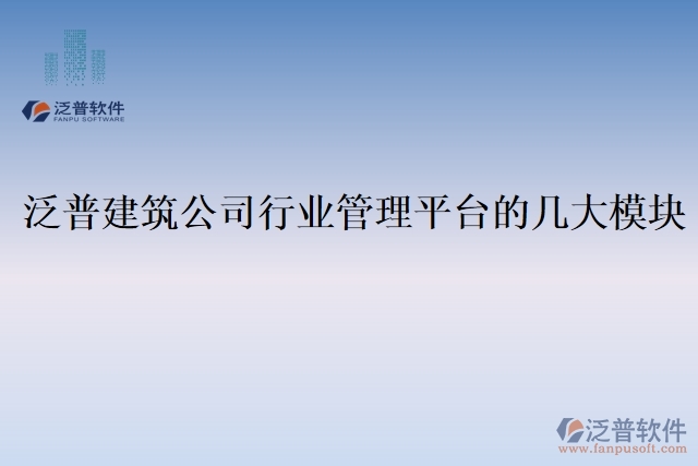 泛普建筑公司行業(yè)管理平臺(tái)的幾大模塊