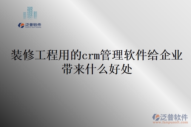 裝修工程用的crm管理軟件給企業(yè)帶來(lái)什么好處