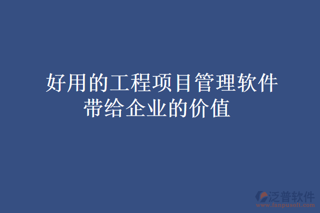  好用的工程項目管理軟件帶給企業(yè)的價值