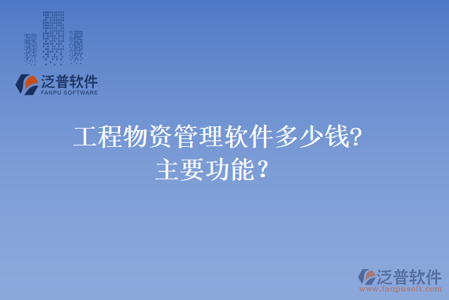 工程物資管理軟件多少錢(qián)?主要功能？