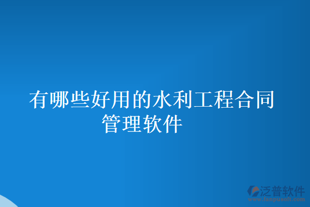 有哪些好用的水利工程合同管理軟件