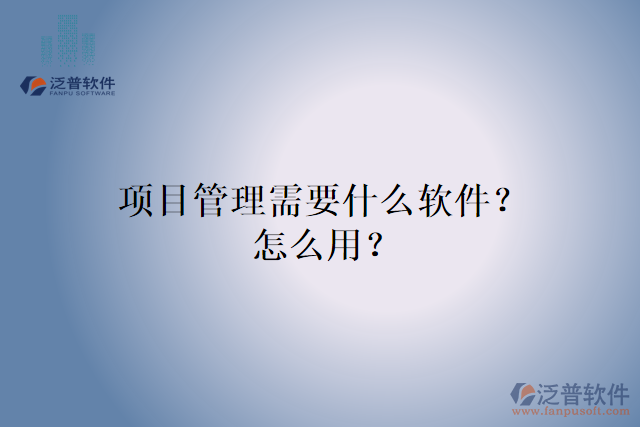 項目管理需要什么軟件？怎么用？