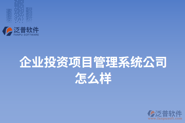 企業(yè)投資項(xiàng)目管理系統(tǒng)公司怎么樣