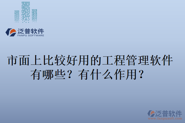 市面上比較好用的工程管理軟件有哪些？有什么作用？