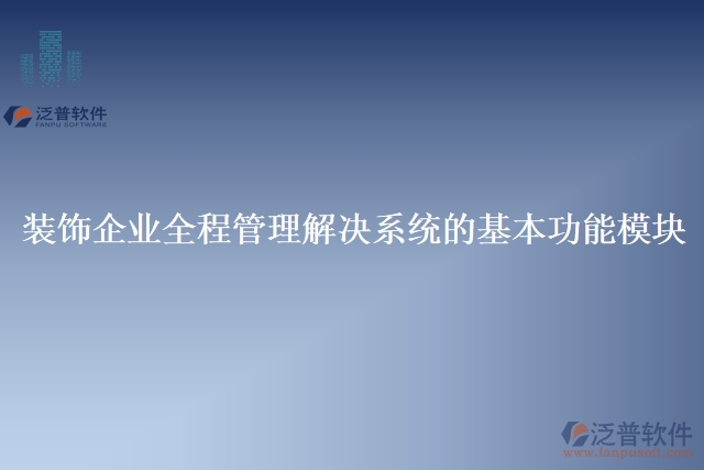 7.裝飾企業(yè)全程管理解決系統(tǒng)的基本功能模塊