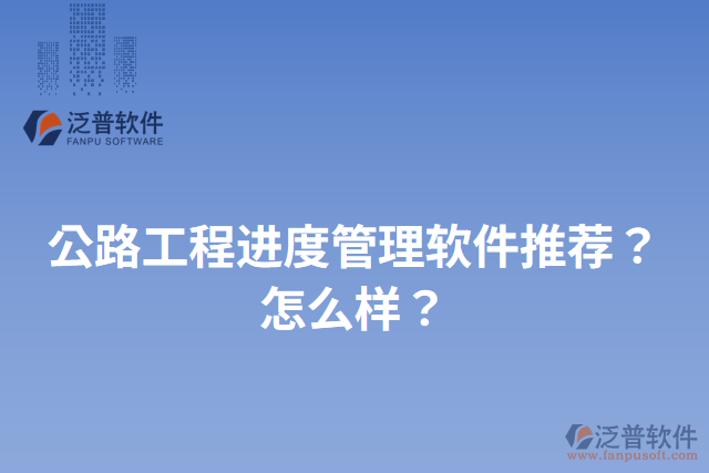 公路工程進度管理軟件推薦？怎么樣？