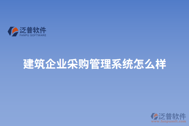 建筑企業(yè)采購管理系統(tǒng)怎么樣