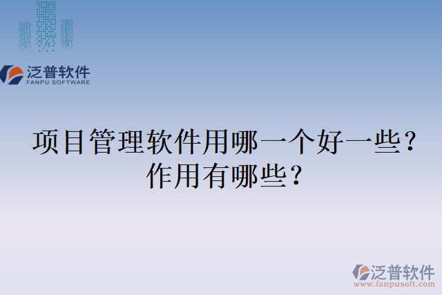 項目管理軟件用哪一個好一些？作用有哪些？