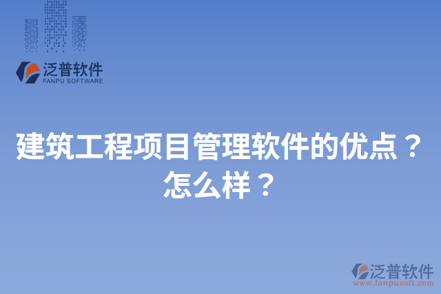 建筑工程項目管理軟件的優(yōu)點(diǎn)？怎么樣？