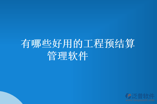 有哪些好用的工程預(yù)結(jié)算管理軟件