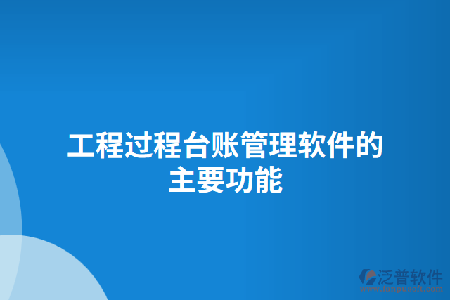 工程過程臺賬管理軟件的主要功能