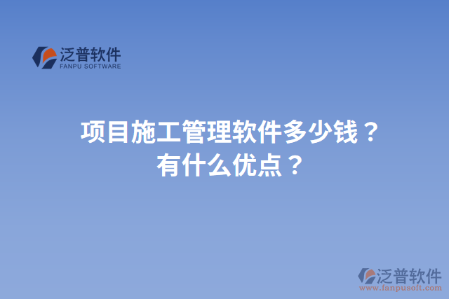 項(xiàng)目施工管理軟件多少錢？有什么優(yōu)點(diǎn)？