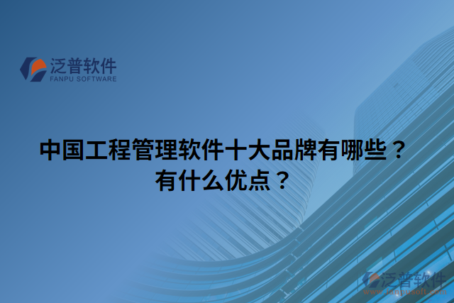 中國工程管理軟件十大品牌有哪些？有什么優(yōu)點(diǎn)？