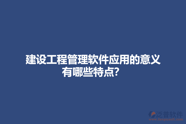 建設工程管理軟件應用的意義？有哪些特點？