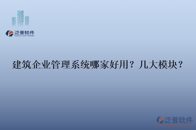 建筑企業(yè)管理系統(tǒng)哪家好用？幾大模塊？