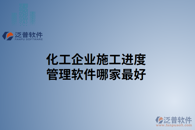 化工企業(yè)施工進(jìn)度管理軟件哪家最好