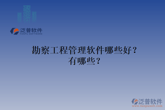 勘察工程管理軟件哪些好？有哪些？