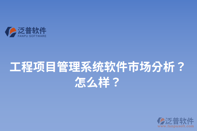 工程項(xiàng)目管理系統(tǒng)軟件市場分析？怎么樣？