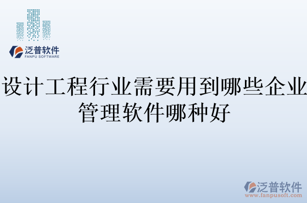 設(shè)計(jì)工程行業(yè)需要用到哪些企業(yè)管理軟件哪種好