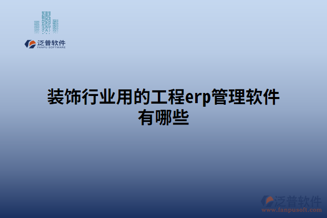 裝飾行業(yè)用的工程erp管理軟件有哪些