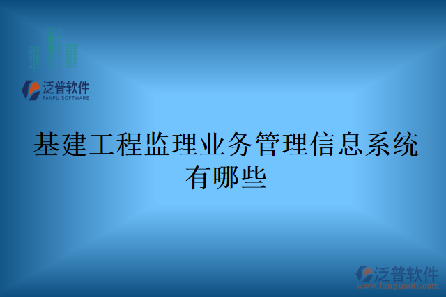 基建工程監(jiān)理業(yè)務(wù)管理信息系統(tǒng)有哪些