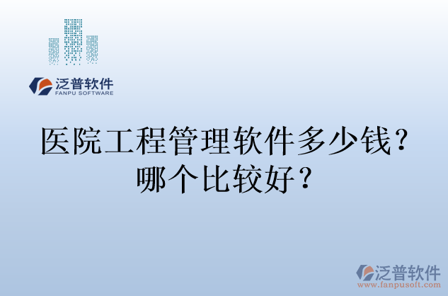 醫(yī)院工程管理軟件多少錢？哪個(gè)比較好？