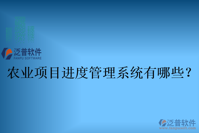 農業(yè)項目進度管理系統(tǒng)有哪些？