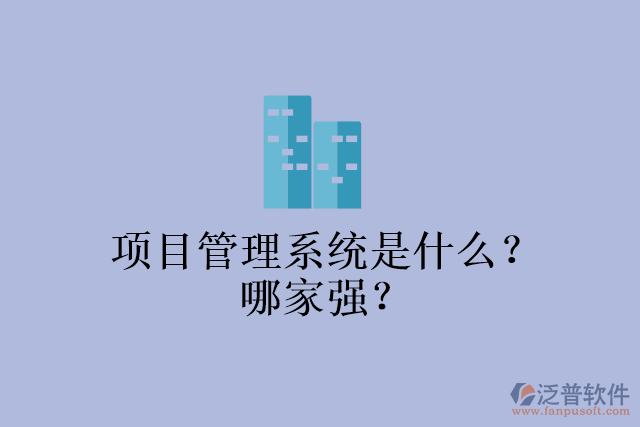 項(xiàng)目管理系統(tǒng)是什么？哪家強(qiáng)？