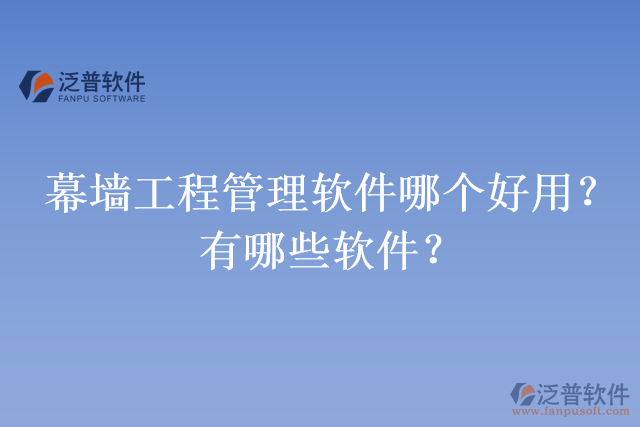 幕墻工程管理軟件哪個好用？有哪些軟件？