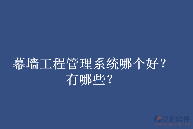 幕墻工程管理系統(tǒng)哪個好？有哪些？