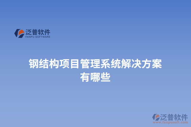 鋼結(jié)構(gòu)項目管理系統(tǒng)解決方案有哪些