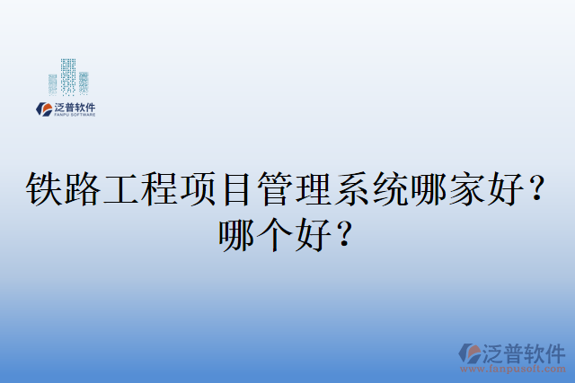 鐵路工程項目管理系統(tǒng)哪家好？哪個好？