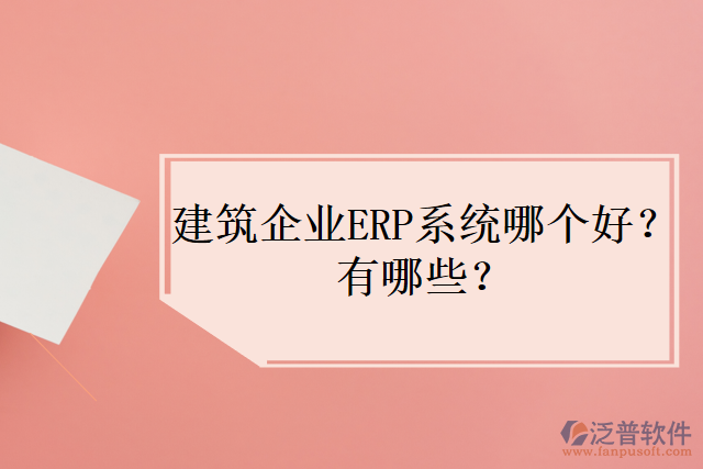 建筑企業(yè)ERP系統(tǒng)哪個(gè)好？有哪些？