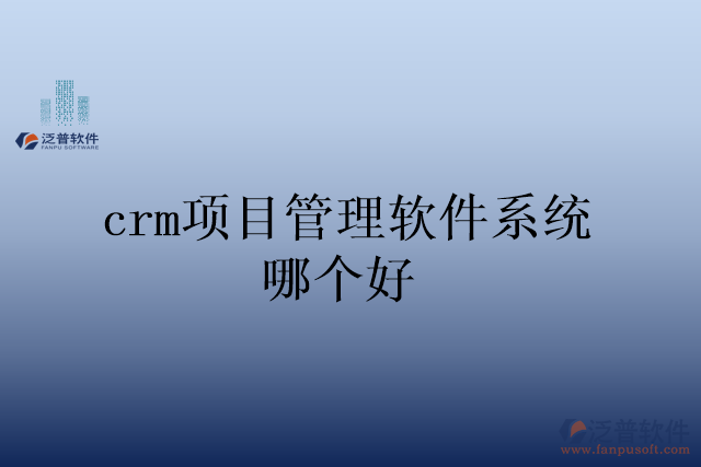 crm項(xiàng)目管理軟件系統(tǒng)哪個(gè)好