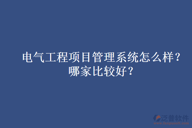 電氣工程項(xiàng)目管理系統(tǒng)怎么樣？哪家比較好？