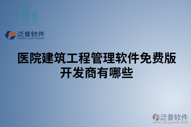 醫(yī)院建筑工程管理軟件免費(fèi)版開發(fā)商有哪些