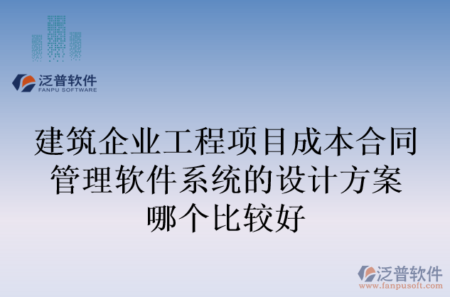 建筑企業(yè)工程項(xiàng)目成本合同管理軟件系統(tǒng)的設(shè)計(jì)方案哪個(gè)比較好