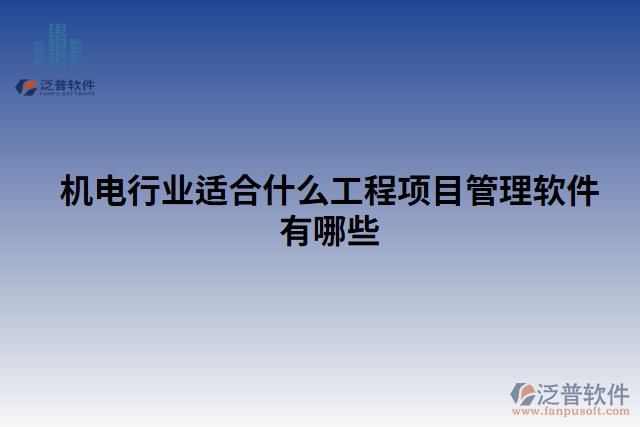 機(jī)電行業(yè)適合什么工程項目管理軟件有哪些