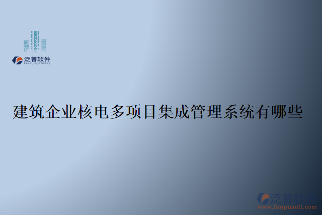 建筑企業(yè)核電多項目集成管理系統(tǒng)有哪些