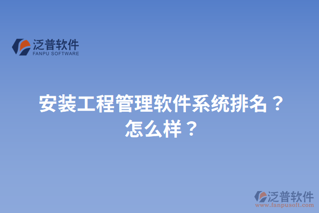 安裝工程管理軟件系統(tǒng)排名？怎么樣？