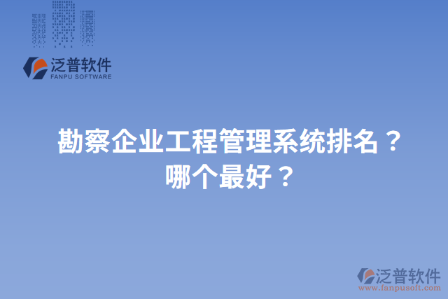 勘察企業(yè)工程管理系統(tǒng)排名？哪個最好？