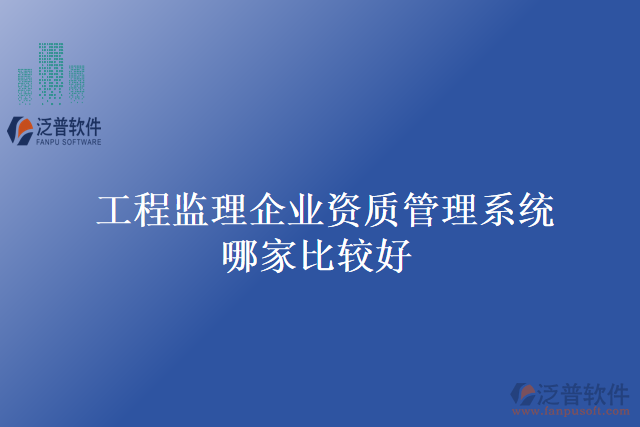 工程監(jiān)理企業(yè)資質(zhì)管理系統(tǒng)哪家比較好