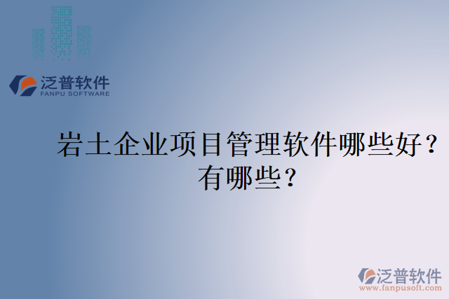 巖土企業(yè)項(xiàng)目管理軟件哪些好？有哪些？