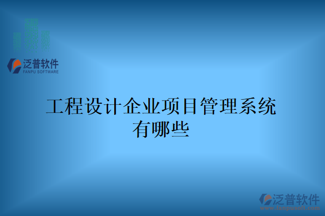 工程設(shè)計企業(yè)項目管理系統(tǒng)有哪些