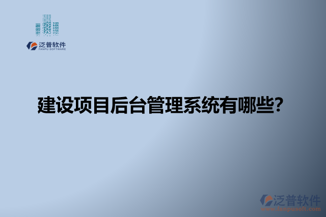 建設(shè)項(xiàng)目后臺管理系統(tǒng)有哪些？
