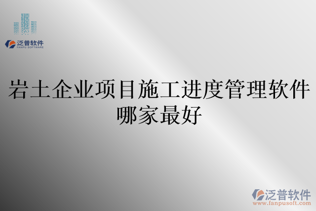 巖土企業(yè)項目施工進度管理軟件哪家最好